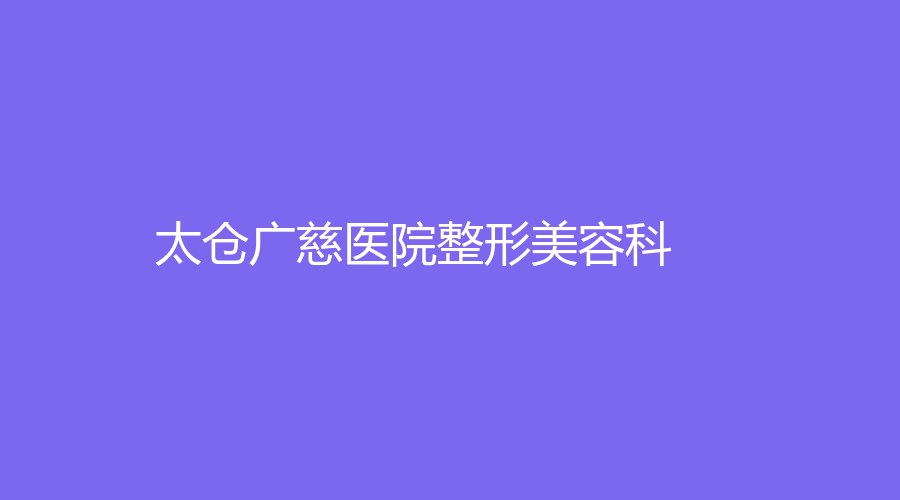 太仓广慈医院整形美容科