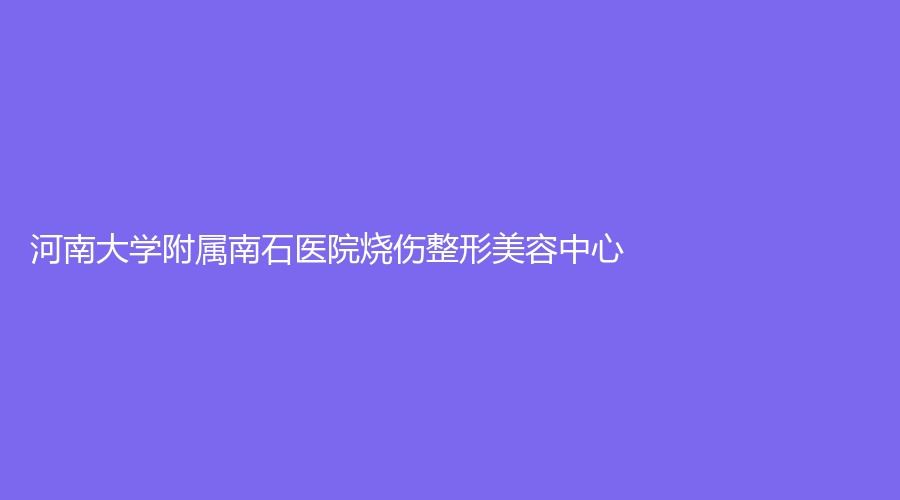 河南大学附属南石医院烧伤整形美容中心