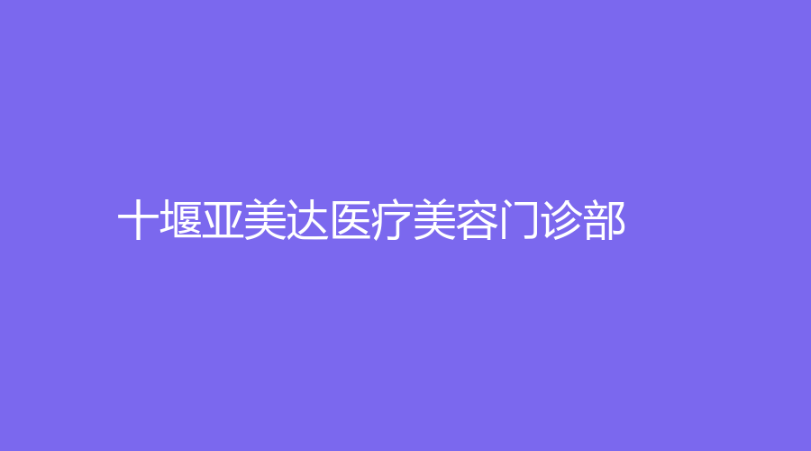 十堰亚美达医疗美容门诊部