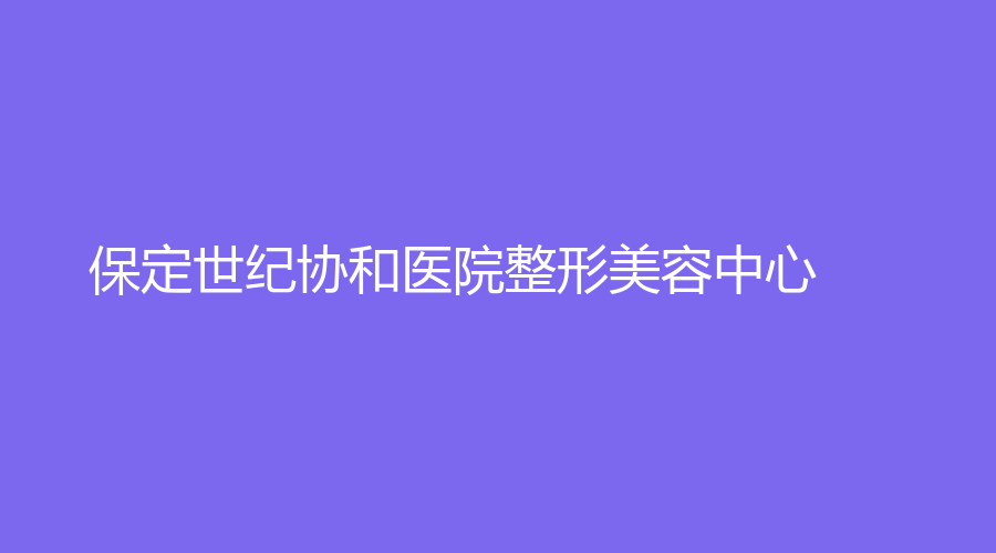 保定世纪协和医院整形美容中心