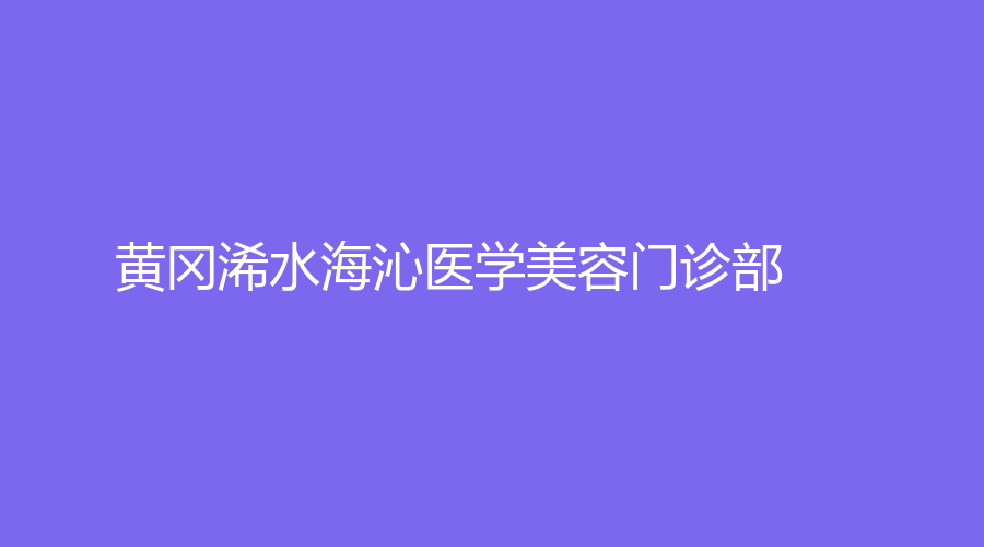 黄冈浠水海沁医学美容门诊部