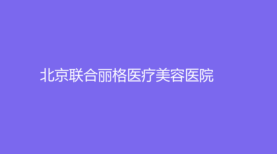 北京联合丽格医疗美容医院