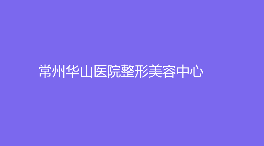 常州华山医院整形美容中心