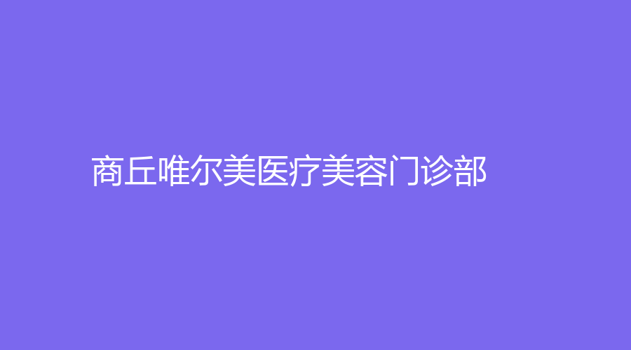 商丘唯尔美医疗美容门诊部