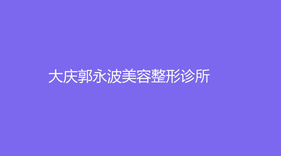 大庆郭永波美容整形诊所