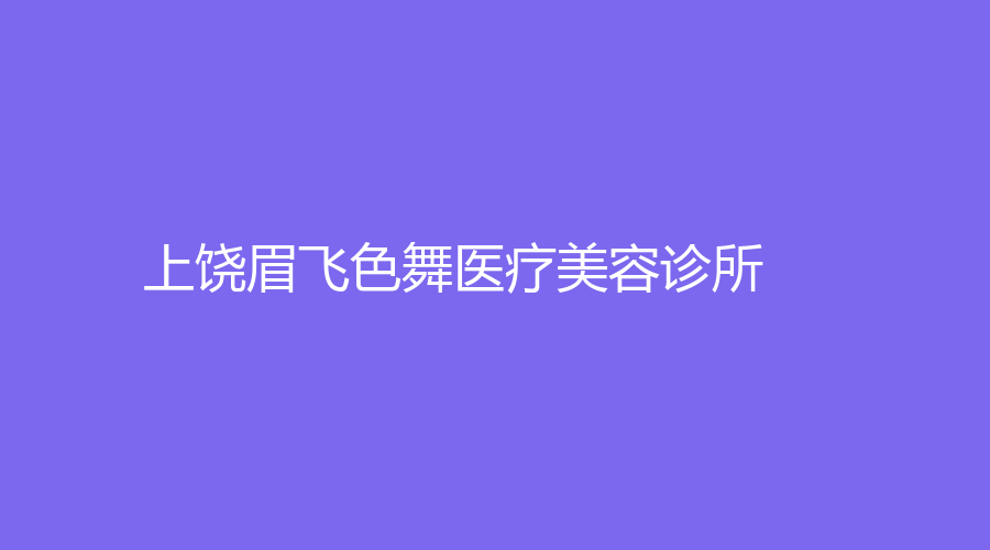 上饶眉飞色舞医疗美容诊所