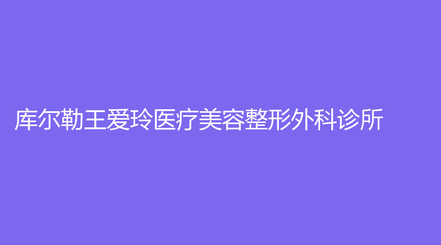 库尔勒王爱玲医疗美容整形外科诊所