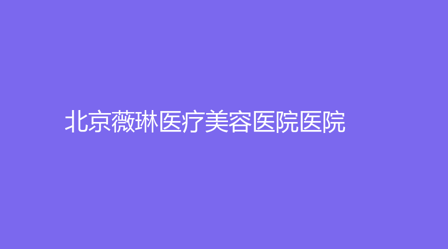 北京薇琳医疗美容医院医院
