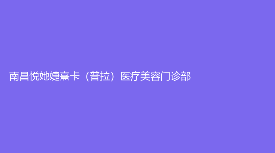 南昌悦她婕熹卡（普拉）医疗美容门诊部