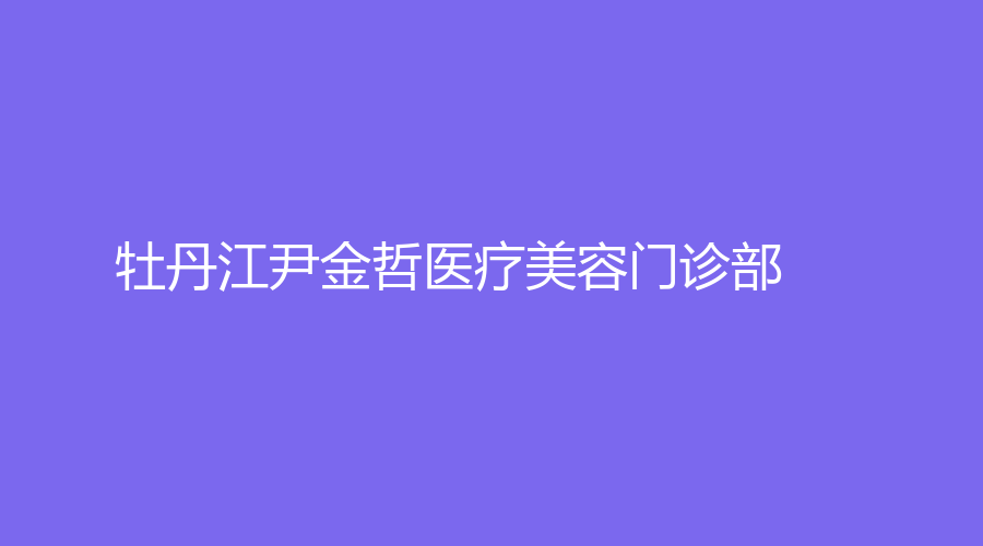 牡丹江尹金哲医疗美容门诊部