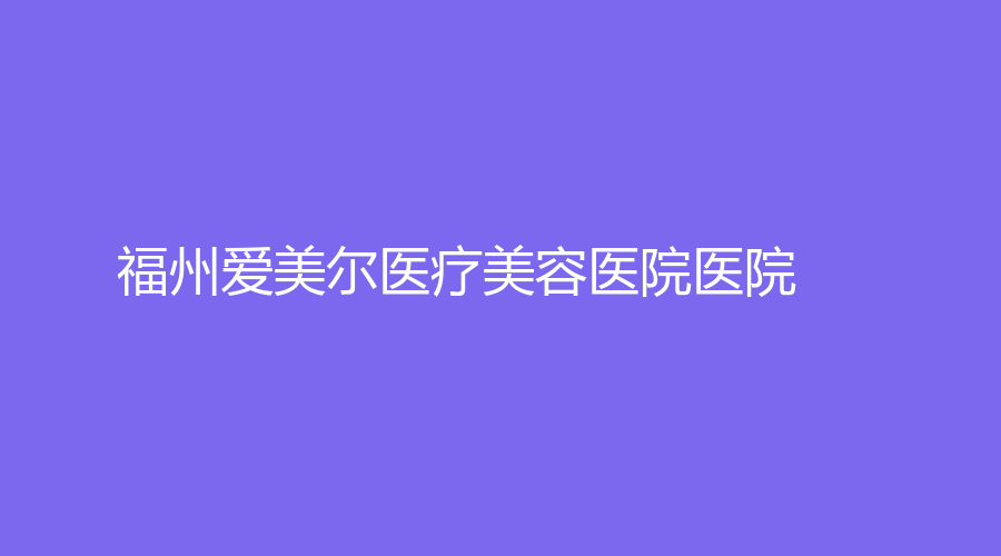 福州爱美尔医疗美容医院医院