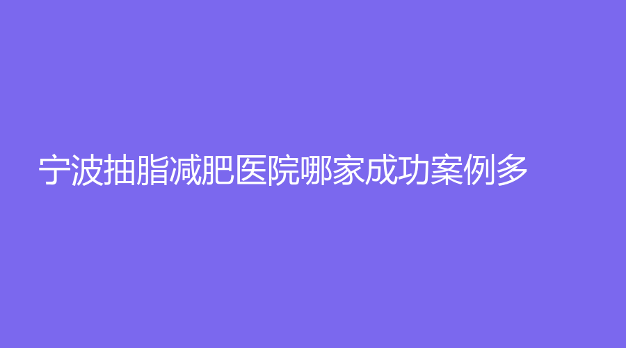 宁波抽脂减肥医院哪家成功案例多？