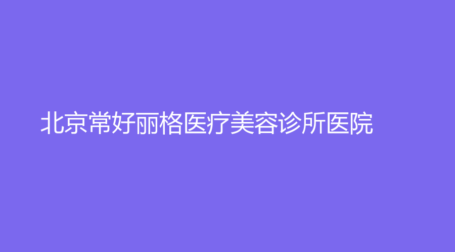 北京常好丽格医疗美容诊所医院