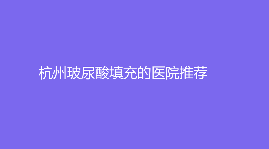杭州玻尿酸填充的医院推荐