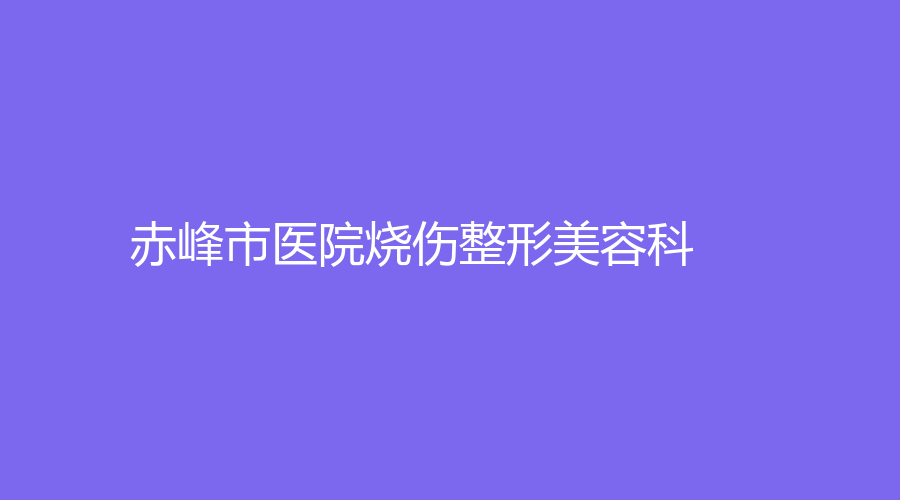 赤峰市医院烧伤整形美容科