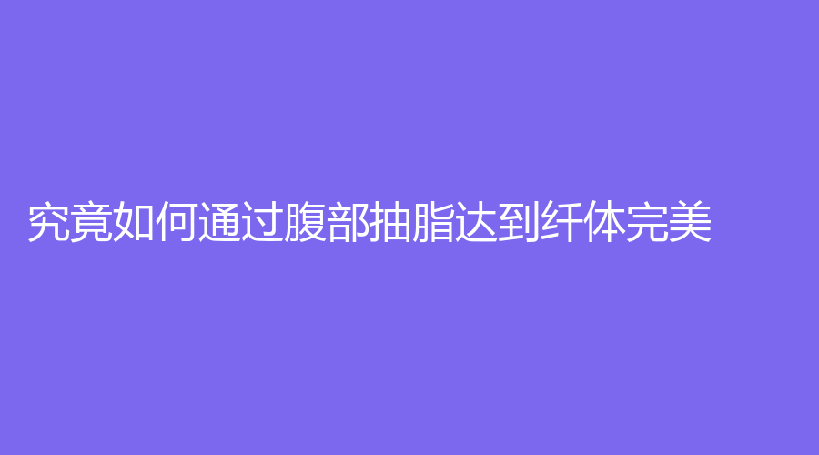 究竟如何通过腹部抽脂达到纤体？