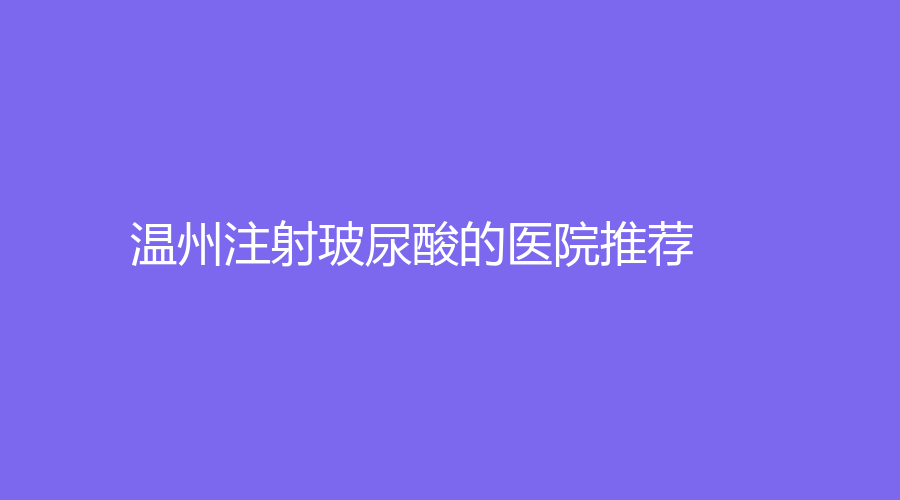 温州注射玻尿酸的医院推荐