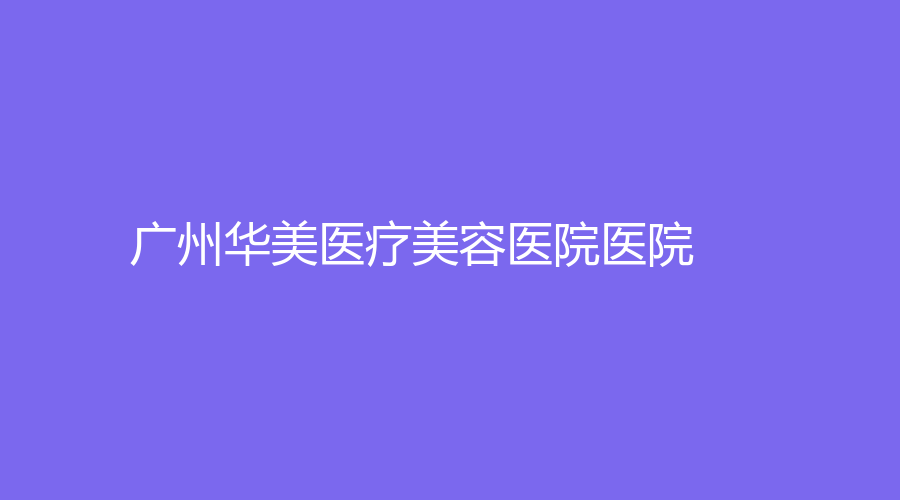 广州华美医疗美容医院医院