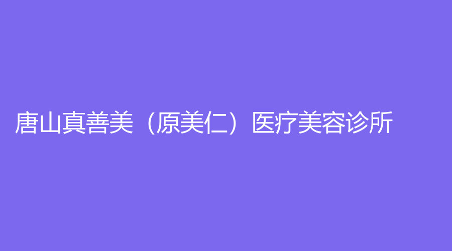 唐山真善美（原美仁）医疗美容诊所