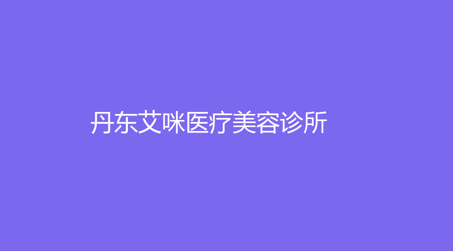 丹东艾咪医疗美容诊所