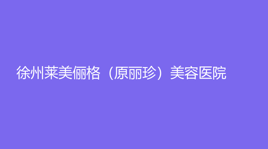 徐州莱美俪格（原丽珍）美容医院