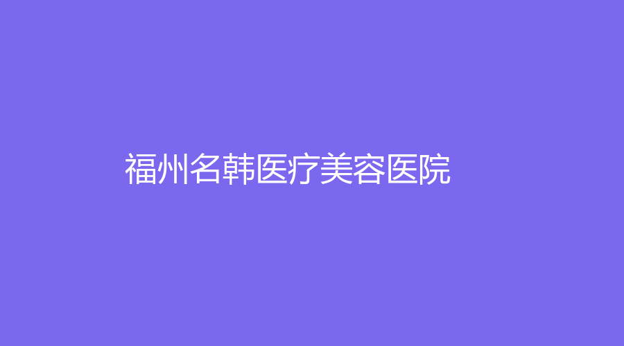 福州名韩医疗美容医院