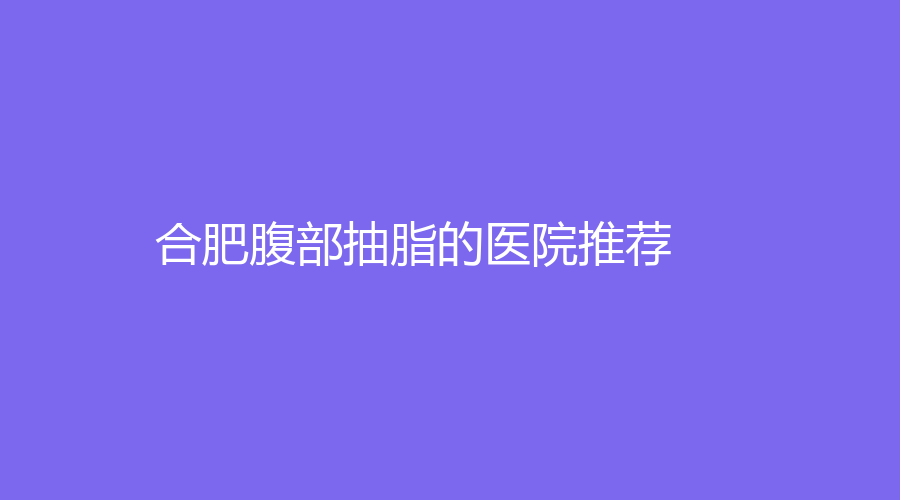 合肥腹部抽脂的医院推荐