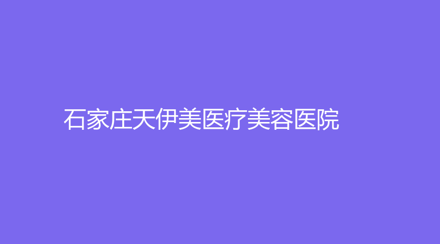 石家庄天伊美医疗美容医院