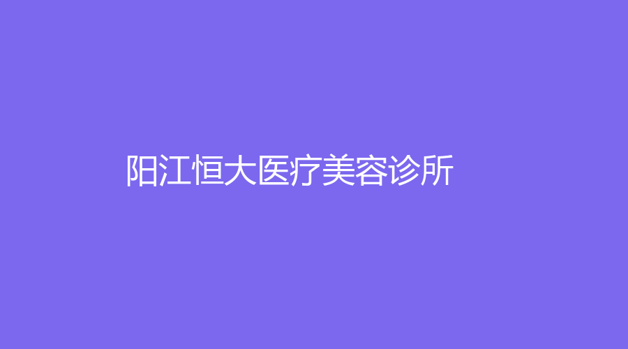阳江恒大医疗美容诊所
