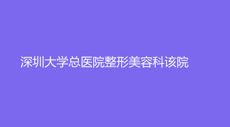 深圳大学总医院整形美容科该院