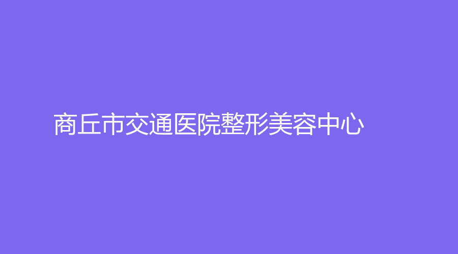 商丘市交通医院整形美容中心