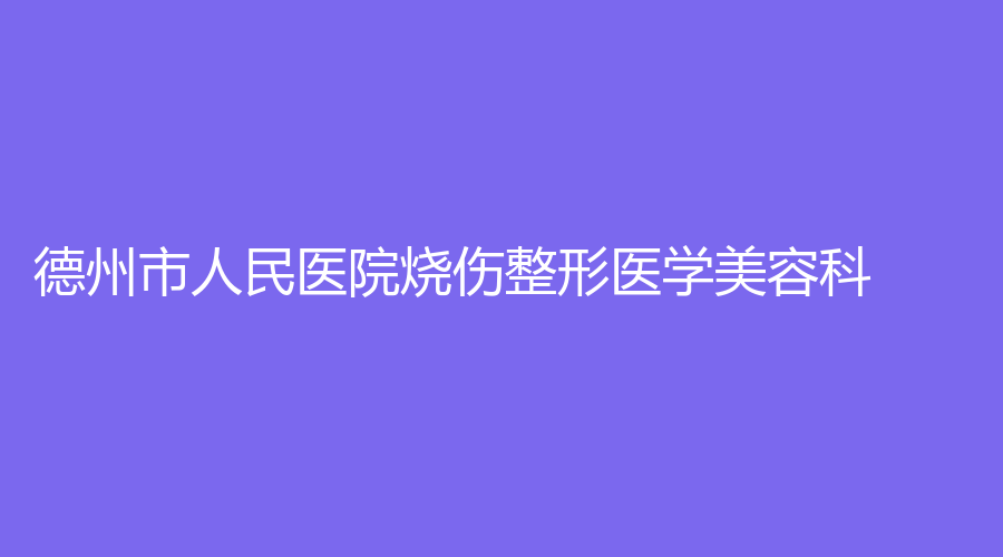 德州市人民医院烧伤整形医学美容科