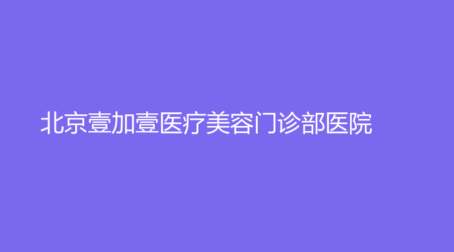 北京壹加壹医疗美容门诊部医院