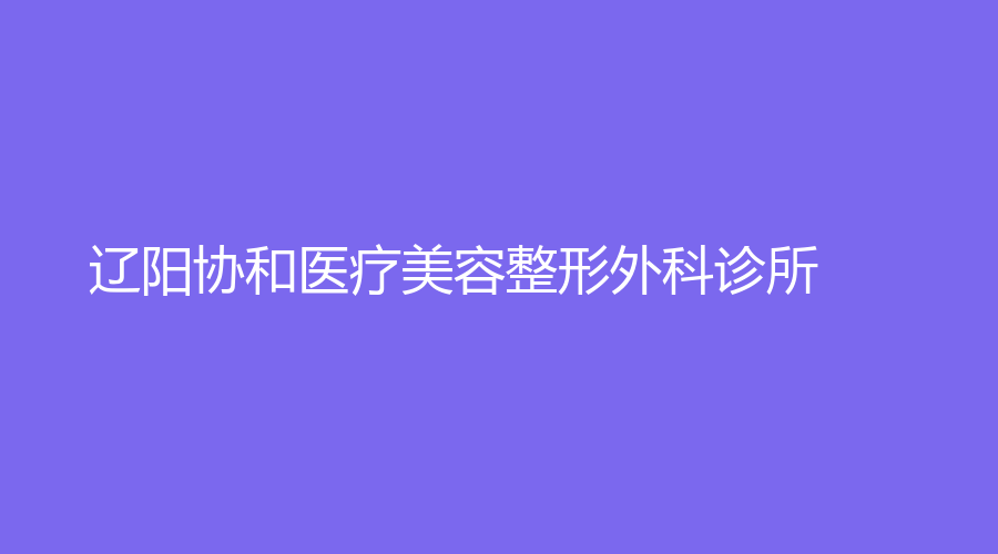 辽阳协和医疗美容整形外科诊所