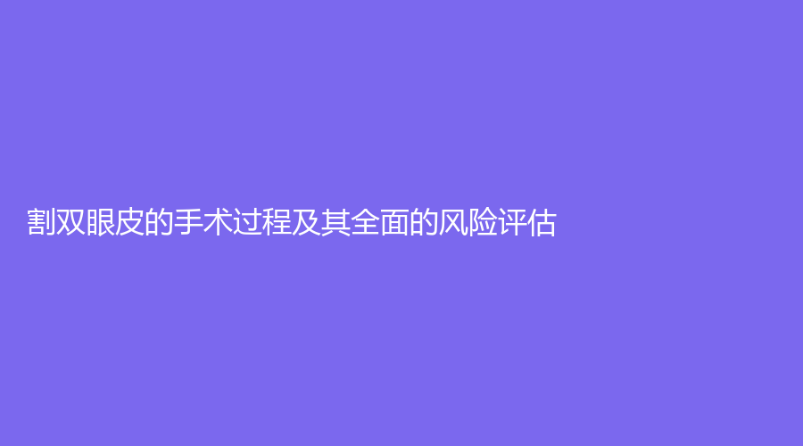 割双眼皮的手术过程及其全面的风险评估