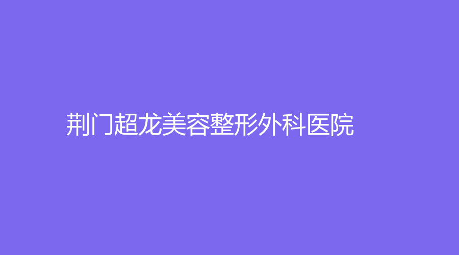 荆门超龙美容整形外科医院