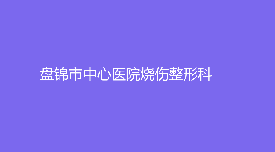 盘锦市中心医院烧伤整形科