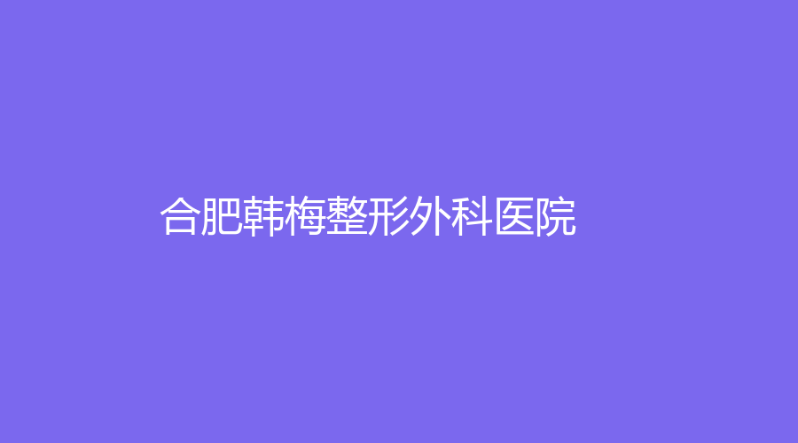 合肥韩梅整形外科医院