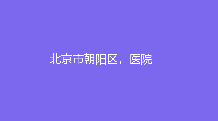 北京市朝阳区，医院