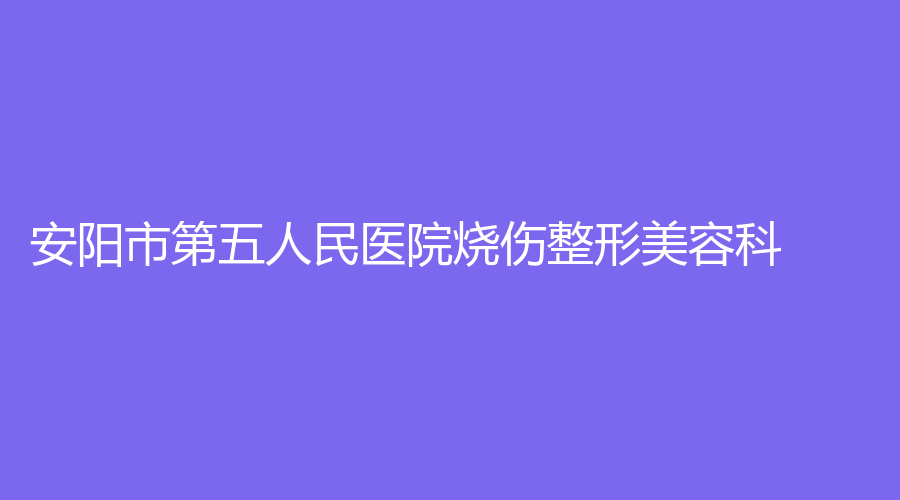 安阳市第五人民医院烧伤整形美容科