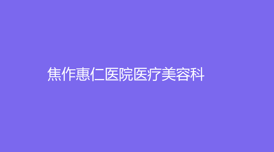 焦作惠仁医院医疗美容科