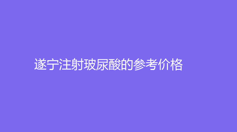 遂宁注射玻尿酸的参考价格