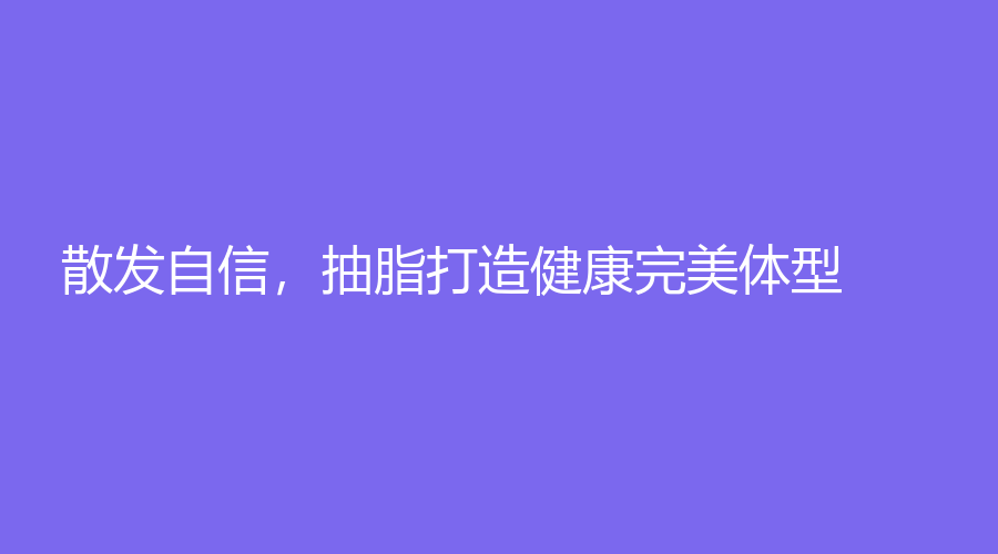 散发自信，抽脂打造健康体型！