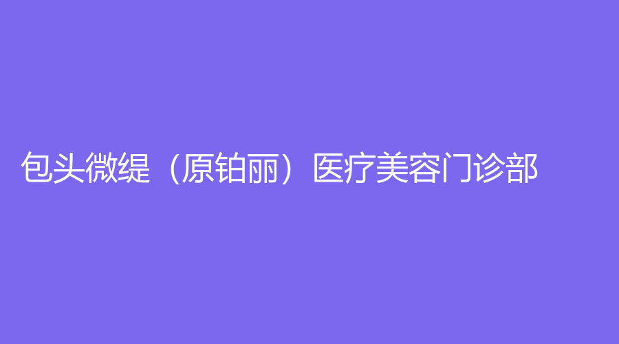 包头微缇（原铂丽）医疗美容门诊部