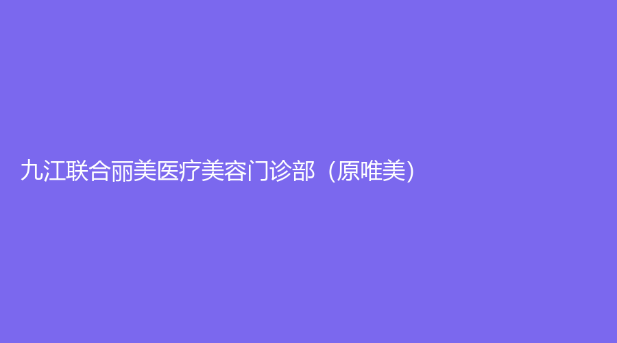 九江联合丽美医疗美容门诊部（原唯美）