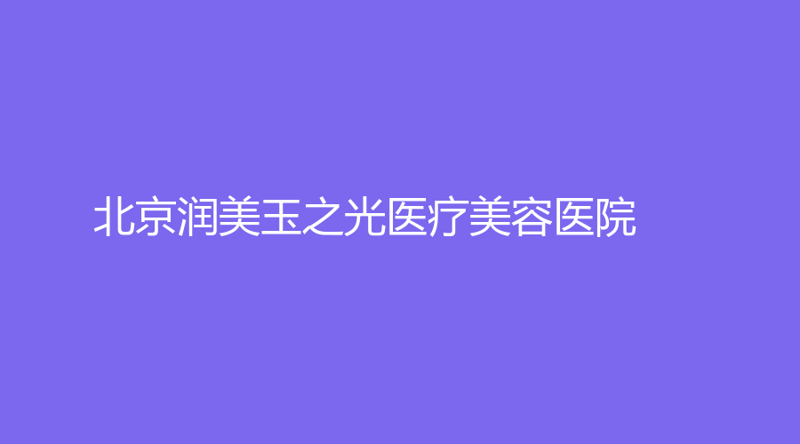 北京润美玉之光医疗美容医院