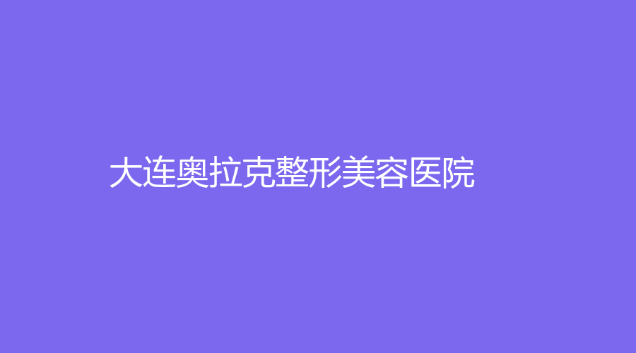 大连奥拉克整形美容医院
