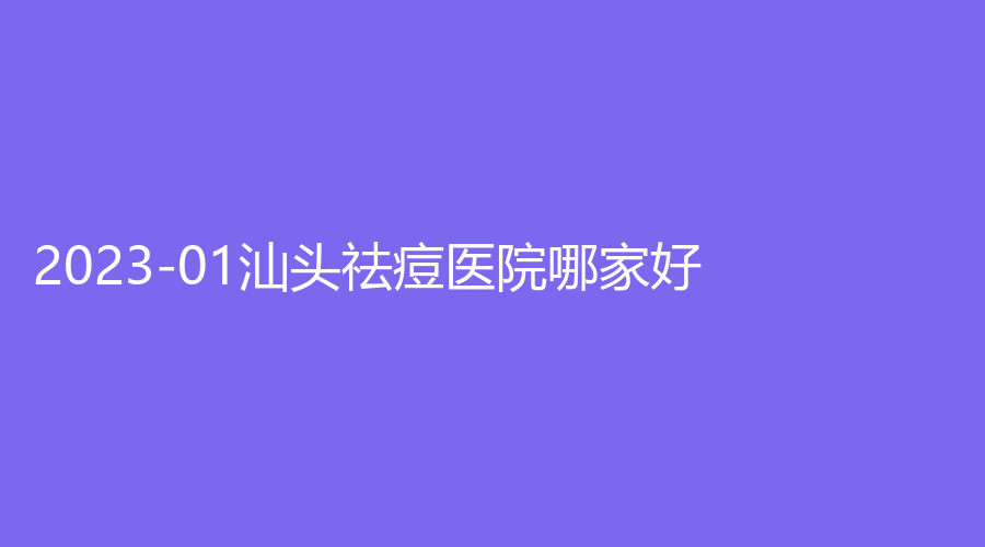 2023-01汕头祛痘医院哪家好？