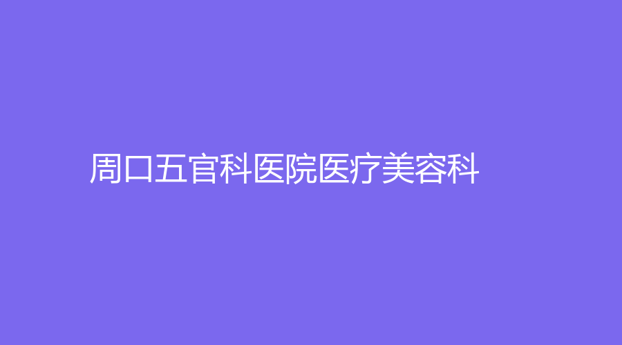 周口五官科医院医疗美容科
