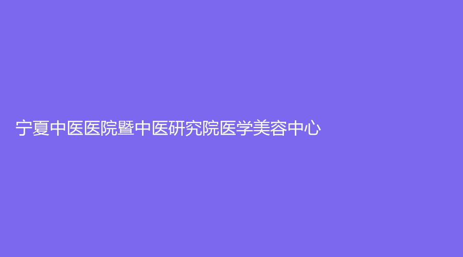 宁夏中医医院暨中医研究院医学美容中心